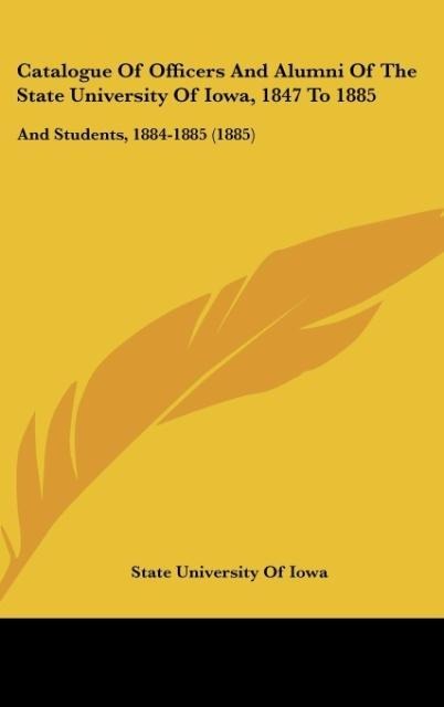 Catalogue Of Officers And Alumni Of The State University Of Iowa, 1847 To 1885: And Students, 1884-1885 (1885)