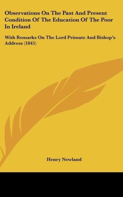Observations On The Past And Present Condition Of The Education Of The Poor In Ireland: With Remarks On The Lord Primate And Bishops Address (1845)