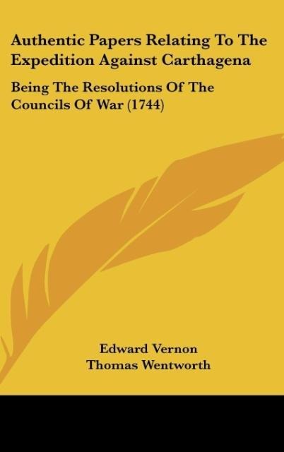 Authentic Papers Relating To The Expedition Against Carthagena: Being The Resolutions Of The Councils Of War (1744)