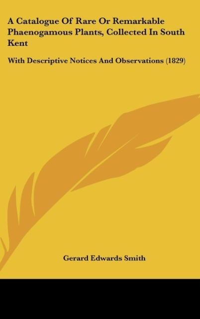 A Catalogue Of Rare Or Remarkable Phaenogamous Plants, Collected In South Kent: With Descriptive Notices And Observations (1829)