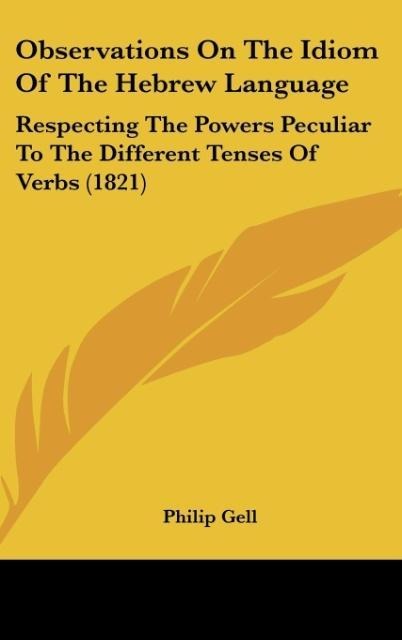 Observations On The Idiom Of The Hebrew Language: Respecting The Powers Peculiar To The Different Tenses Of Verbs (1821)