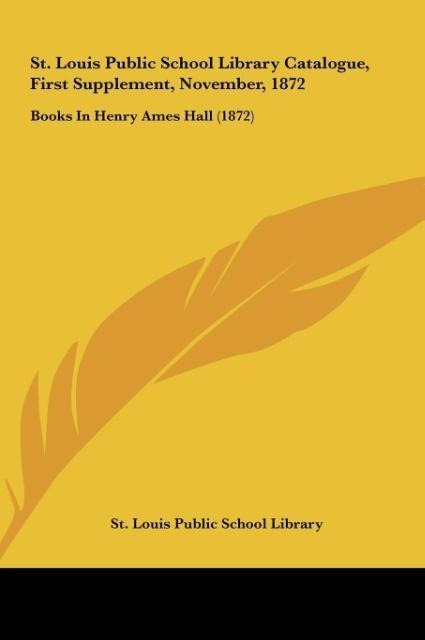 St. Louis Public School Library Catalogue, First Supplement, November, 1872: Books In Henry Ames Hall (1872)