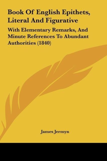Book Of English Epithets, Literal And Figurative: With Elementary Remarks, And Minute References To Abundant Authorities (1840)