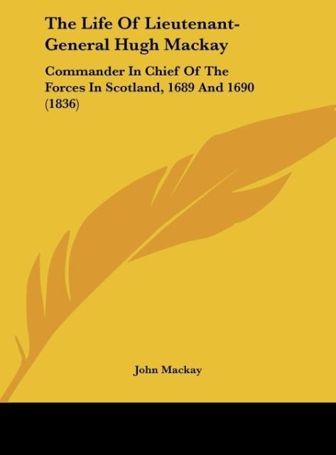 The Life Of Lieutenant-General Hugh Mackay: Commander In Chief Of The Forces In Scotland, 1689 And 1690 (1836)