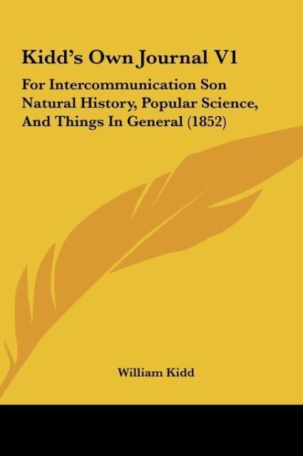 Kidds Own Journal V1: For Intercommunication Son Natural History, Popular Science, And Things In General (1852)