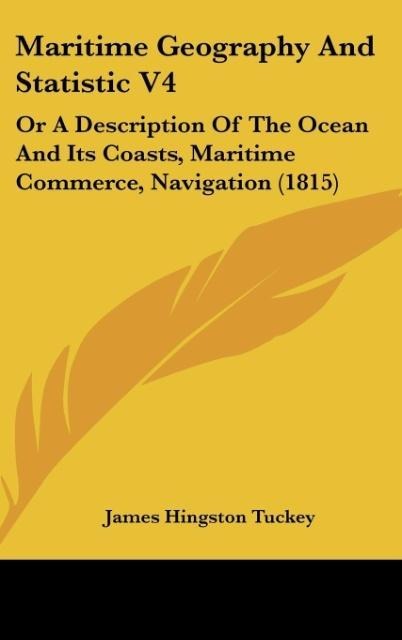Maritime Geography And Statistic V4: Or A Description Of The Ocean And Its Coasts, Maritime Commerce, Navigation (1815)