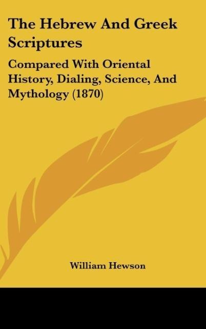 The Hebrew And Greek Scriptures: Compared With Oriental History, Dialing, Science, And Mythology (1870)
