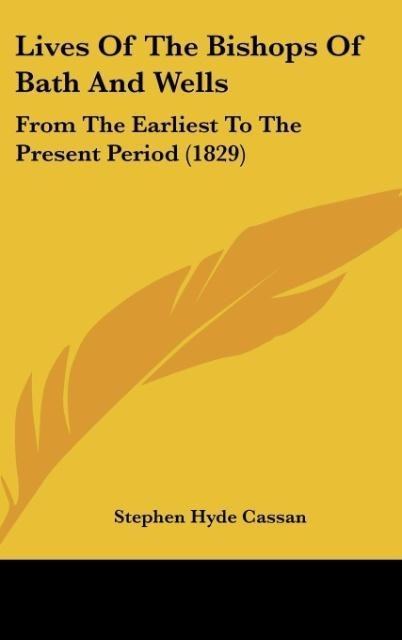 Lives Of The Bishops Of Bath And Wells: From The Earliest To The Present Period (1829)