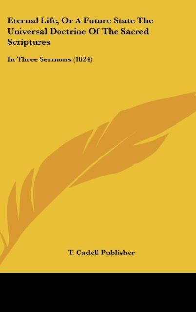 Eternal Life, Or A Future State The Universal Doctrine Of The Sacred Scriptures: In Three Sermons (1824)