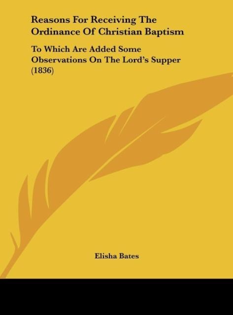 Reasons For Receiving The Ordinance Of Christian Baptism: To Which Are Added Some Observations On The Lords Supper (1836)