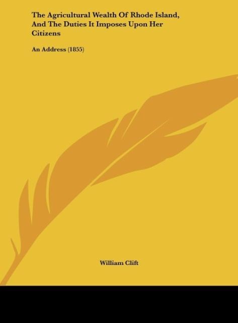 The Agricultural Wealth Of Rhode Island, And The Duties It Imposes Upon Her Citizens: An Address (1855)