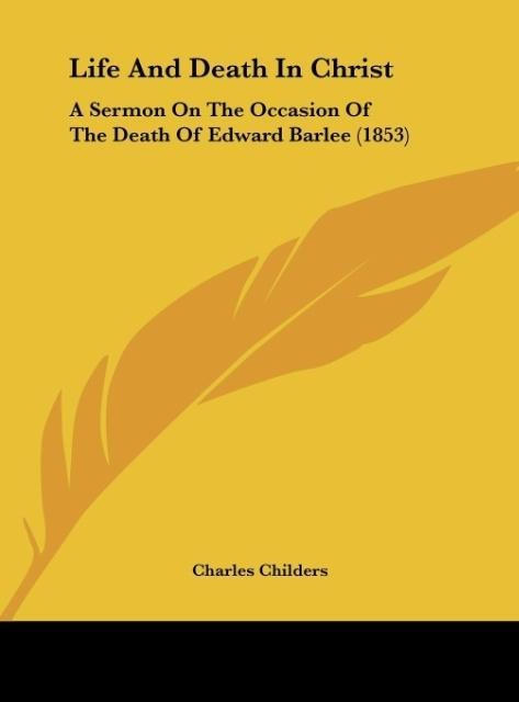 Life And Death In Christ: A Sermon On The Occasion Of The Death Of Edward Barlee (1853)