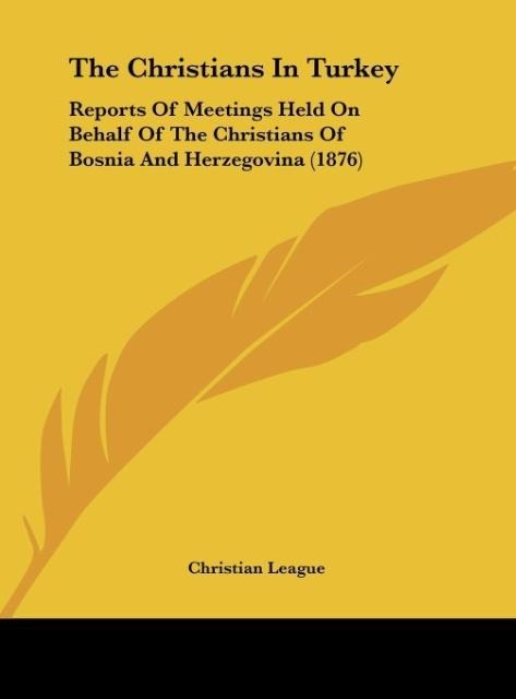 The Christians In Turkey: Reports Of Meetings Held On Behalf Of The Christians Of Bosnia And Herzegovina (1876)