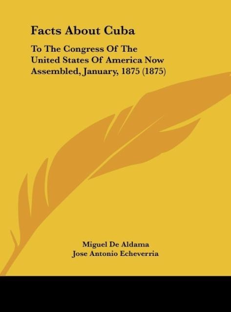 Facts About Cuba: To The Congress Of The United States Of America Now Assembled, January, 1875 (1875)