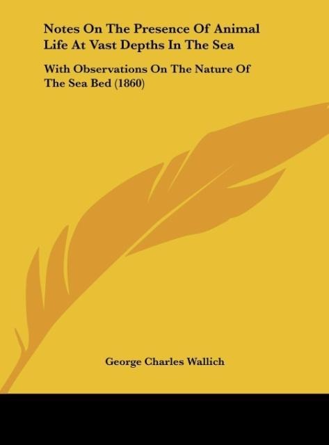 Notes On The Presence Of Animal Life At Vast Depths In The Sea: With Observations On The Nature Of The Sea Bed (1860)