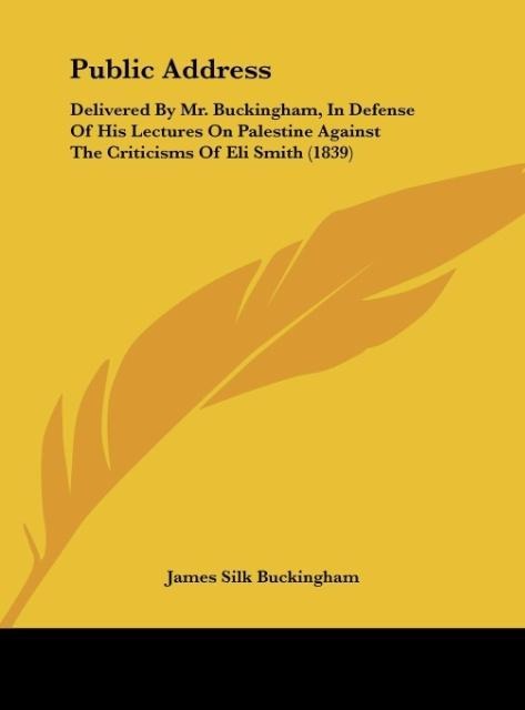 Public Address: Delivered By Mr. Buckingham, In Defense Of His Lectures On Palestine Against The Criticisms Of Eli Smith (1839)