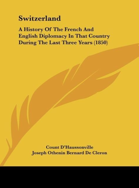 Switzerland: A History Of The French And English Diplomacy In That Country During The Last Three Years (1850)