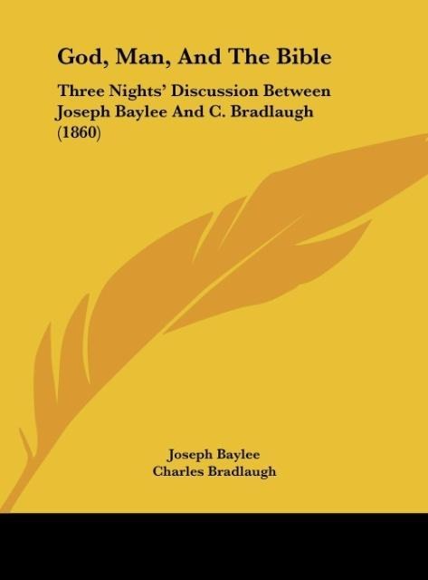 God, Man, And The Bible: Three Nights Discussion Between Joseph Baylee And C. Bradlaugh (1860)
