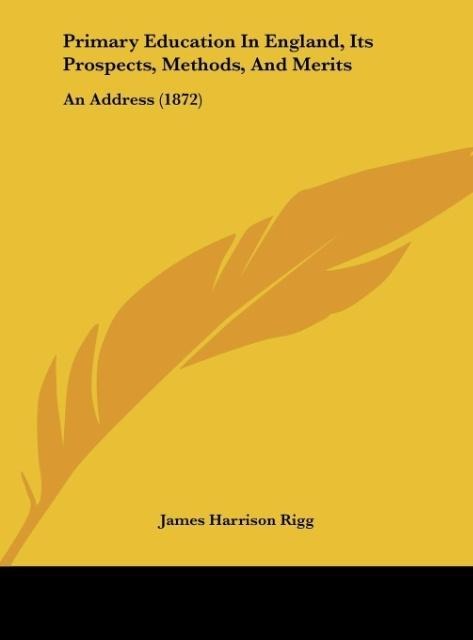 Primary Education In England, Its Prospects, Methods, And Merits: An Address (1872)
