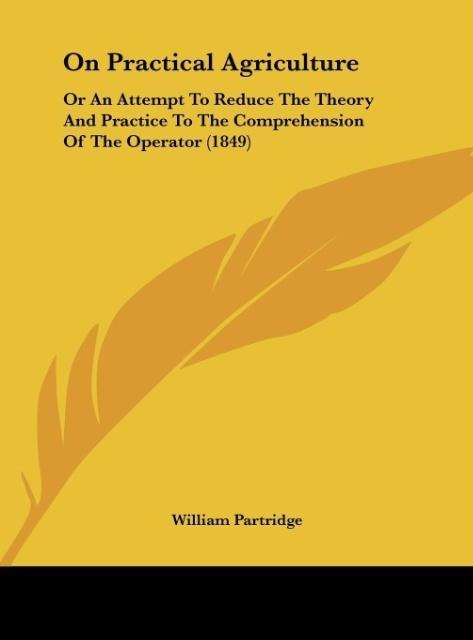 On Practical Agriculture: Or An Attempt To Reduce The Theory And Practice To The Comprehension Of The Operator (1849)