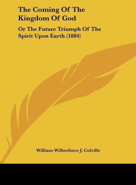 The Coming Of The Kingdom Of God: Or The Future Triumph Of The Spirit Upon Earth (1884)