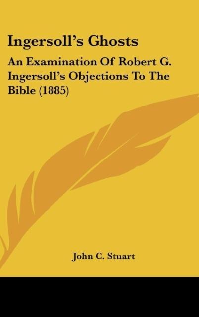 Ingersolls Ghosts: An Examination Of Robert G. Ingersolls Objections To The Bible (1885)