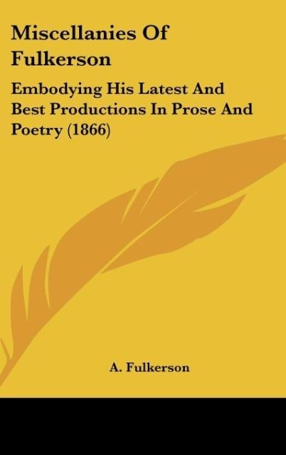 Miscellanies Of Fulkerson: Embodying His Latest And Best Productions In Prose And Poetry (1866)
