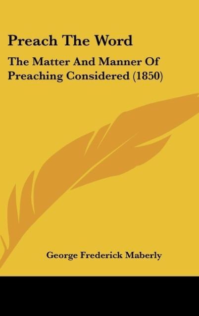 Preach The Word: The Matter And Manner Of Preaching Considered (1850)