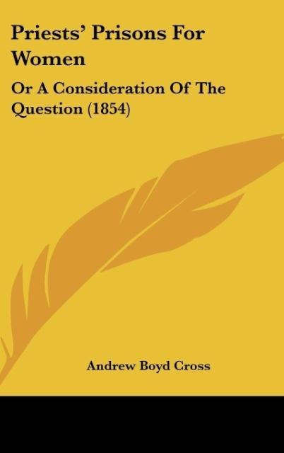 Priests Prisons For Women: Or A Consideration Of The Question (1854)