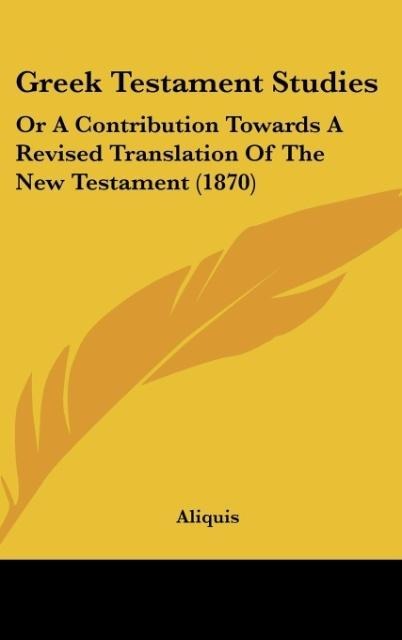 Greek Testament Studies: Or A Contribution Towards A Revised Translation Of The New Testament (1870)