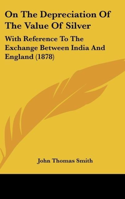 On The Depreciation Of The Value Of Silver: With Reference To The Exchange Between India And England (1878)