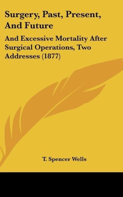 Surgery, Past, Present, And Future: And Excessive Mortality After Surgical Operations, Two Addresses (1877)