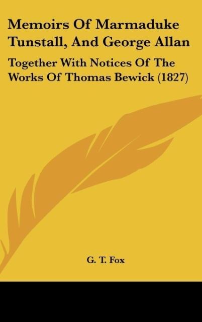 Memoirs Of Marmaduke Tunstall, And George Allan: Together With Notices Of The Works Of Thomas Bewick (1827)