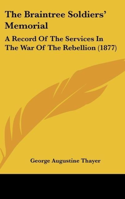 The Braintree Soldiers Memorial: A Record Of The Services In The War Of The Rebellion (1877)
