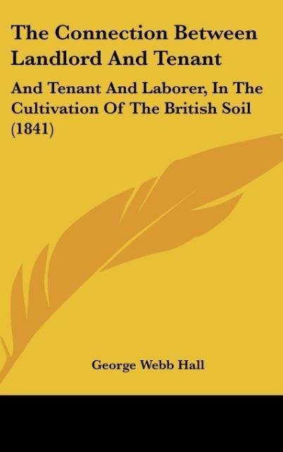 The Connection Between Landlord And Tenant: And Tenant And Laborer, In The Cultivation Of The British Soil (1841)