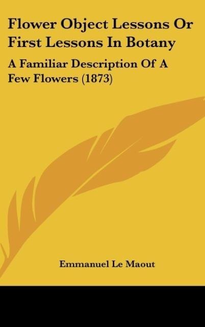 Flower Object Lessons Or First Lessons In Botany: A Familiar Description Of A Few Flowers (1873)
