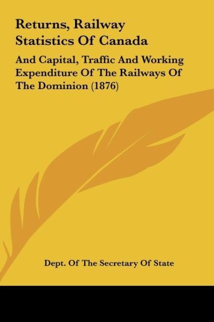 Returns, Railway Statistics Of Canada: And Capital, Traffic And Working Expenditure Of The Railways Of The Dominion (1876)