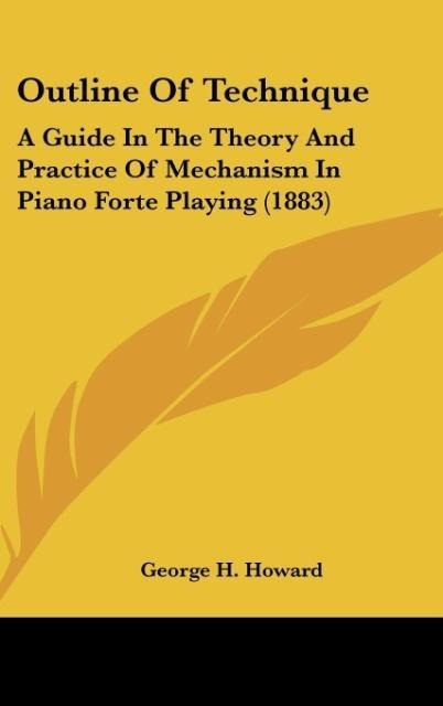 Outline Of Technique: A Guide In The Theory And Practice Of Mechanism In Piano Forte Playing (1883)