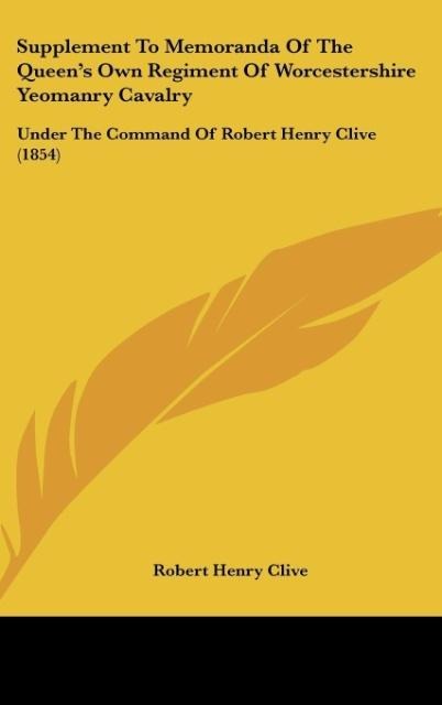 Supplement To Memoranda Of The Queens Own Regiment Of Worcestershire Yeomanry Cavalry: Under The Command Of Robert Henry Clive (1854)