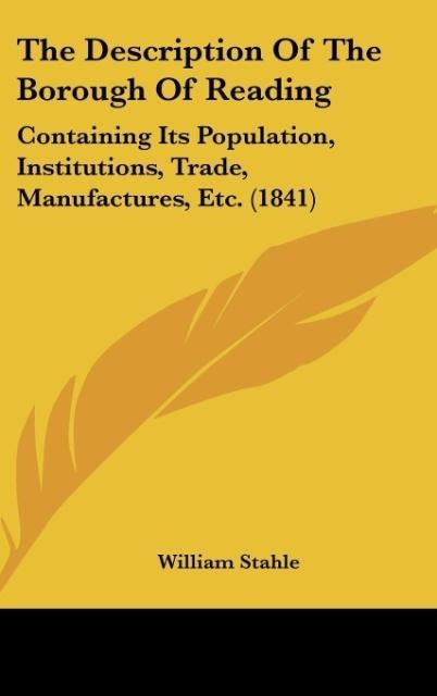 The Description Of The Borough Of Reading: Containing Its Population, Institutions, Trade, Manufactures, Etc. (1841)