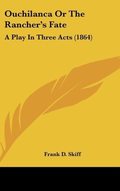 Ouchilanca Or The Ranchers Fate: A Play In Three Acts (1864)