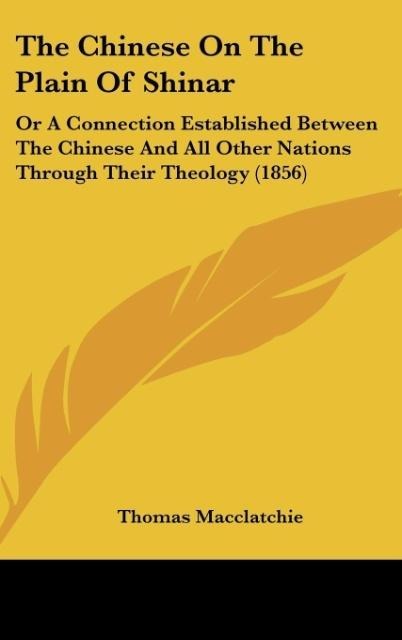 The Chinese On The Plain Of Shinar: Or A Connection Established Between The Chinese And All Other Nations Through Their Theology (1856)