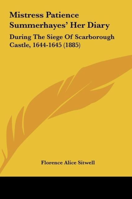 Mistress Patience Summerhayes Her Diary: During The Siege Of Scarborough Castle, 1644-1645 (1885)