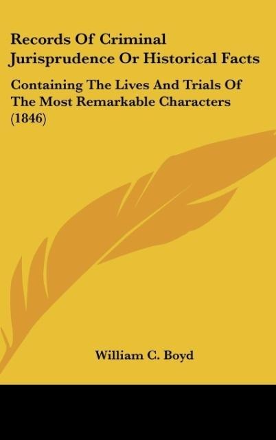 Records Of Criminal Jurisprudence Or Historical Facts: Containing The Lives And Trials Of The Most Remarkable Characters (1846)
