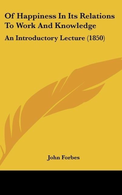 Of Happiness In Its Relations To Work And Knowledge: An Introductory Lecture (1850)