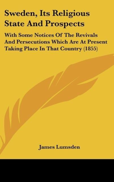 Sweden, Its Religious State And Prospects: With Some Notices Of The Revivals And Persecutions Which Are At Present Taking Place In That Country (1855)