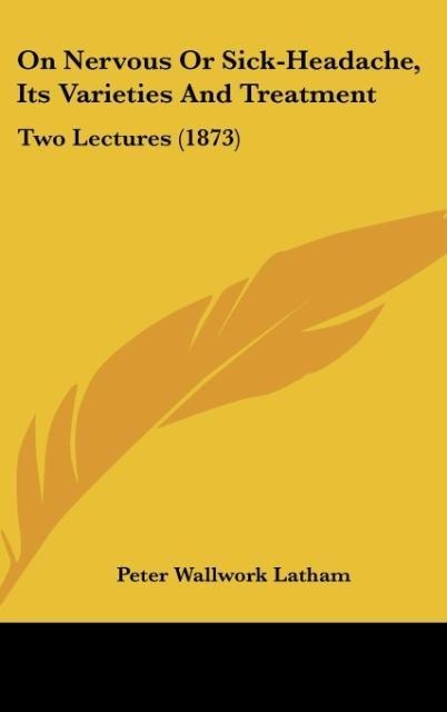 On Nervous Or Sick-Headache, Its Varieties And Treatment: Two Lectures (1873)