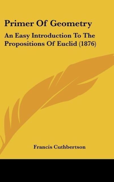Primer Of Geometry: An Easy Introduction To The Propositions Of Euclid (1876)