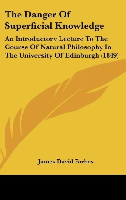 The Danger Of Superficial Knowledge: An Introductory Lecture To The Course Of Natural Philosophy In The University Of Edinburgh (1849)