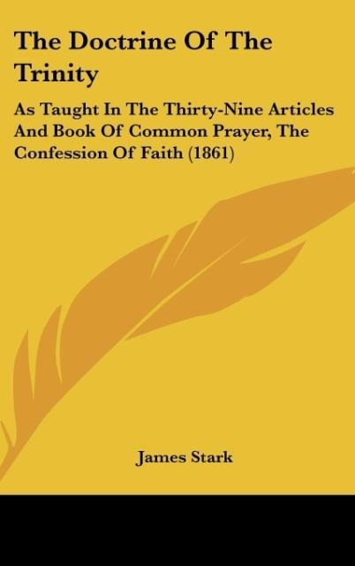 The Doctrine Of The Trinity: As Taught In The Thirty-Nine Articles And Book Of Common Prayer, The Confession Of Faith (1861)
